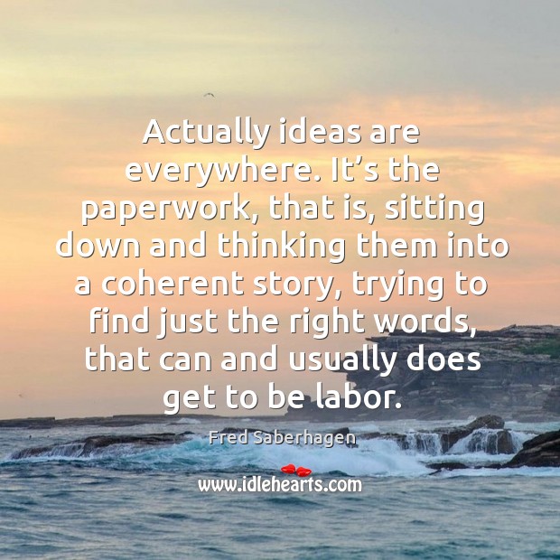 Actually ideas are everywhere. It’s the paperwork, that is, sitting down and thinking Image