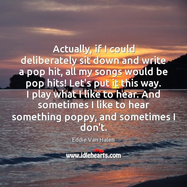 Actually, if I could deliberately sit down and write a pop hit, Image