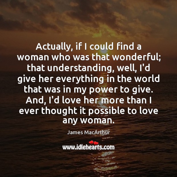 Actually, if I could find a woman who was that wonderful; that Understanding Quotes Image