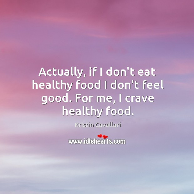 Actually, if I don’t eat healthy food I don’t feel good. For me, I crave healthy food. Kristin Cavallari Picture Quote