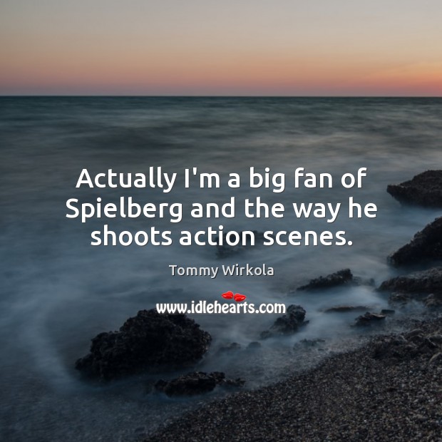 Actually I’m a big fan of Spielberg and the way he shoots action scenes. Tommy Wirkola Picture Quote