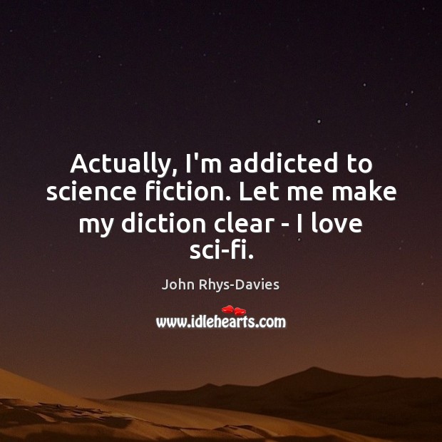 Actually, I’m addicted to science fiction. Let me make my diction clear – I love sci-fi. John Rhys-Davies Picture Quote