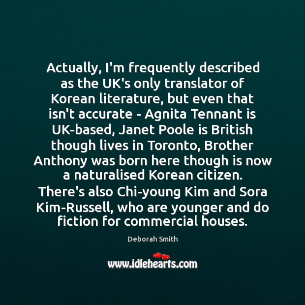 Actually, I’m frequently described as the UK’s only translator of Korean literature, Deborah Smith Picture Quote