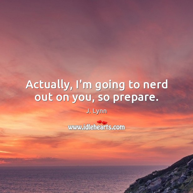 Actually, I’m going to nerd out on you, so prepare. J. Lynn Picture Quote