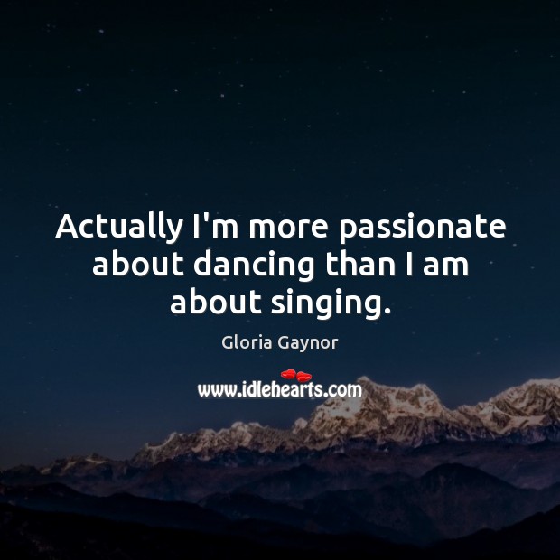 Actually I’m more passionate about dancing than I am about singing. Image
