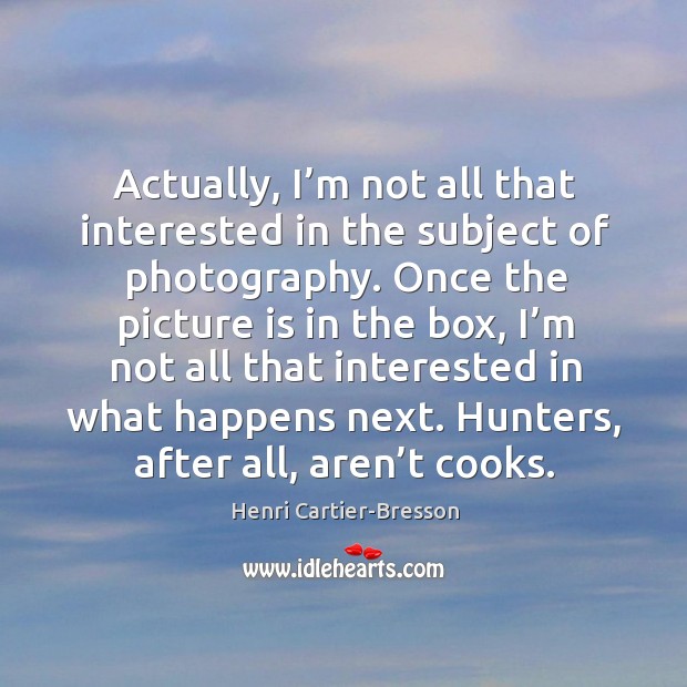 Actually, I’m not all that interested in the subject of photography. Henri Cartier-Bresson Picture Quote