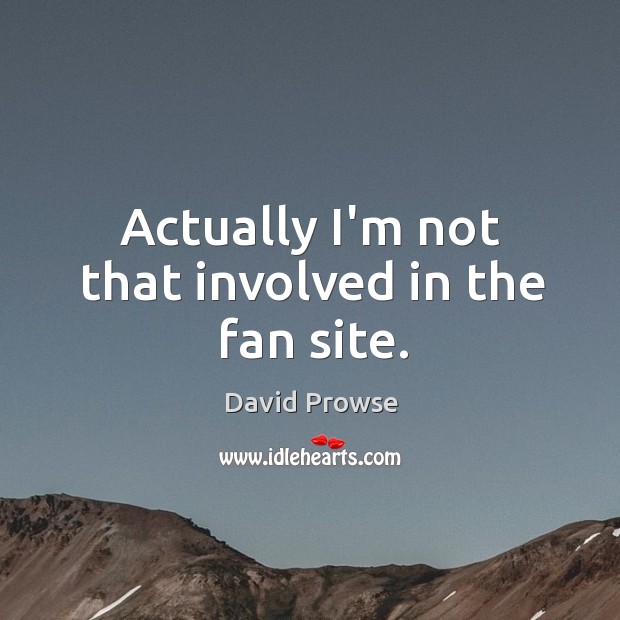 Actually I’m not that involved in the fan site. David Prowse Picture Quote