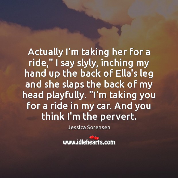 Actually I’m taking her for a ride,” I say slyly, inching my Jessica Sorensen Picture Quote
