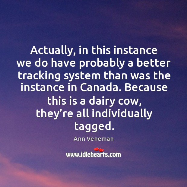 Actually, in this instance we do have probably a better tracking system than was the instance in canada. Ann Veneman Picture Quote