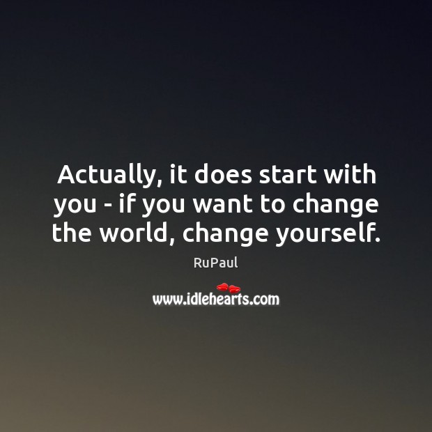Actually, it does start with you – if you want to change the world, change yourself. Image