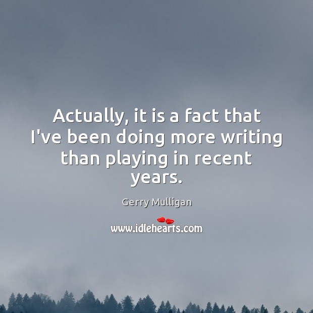 Actually, it is a fact that I’ve been doing more writing than playing in recent years. Image