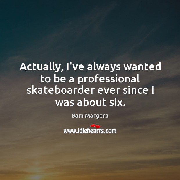 Actually, I’ve always wanted to be a professional skateboarder ever since I was about six. Bam Margera Picture Quote