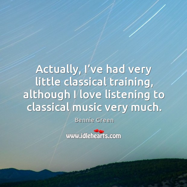 Actually, I’ve had very little classical training, although I love listening to classical music very much. Bennie Green Picture Quote