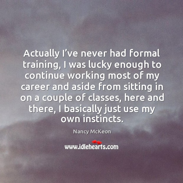 Actually I’ve never had formal training, I was lucky enough to continue working most Nancy McKeon Picture Quote