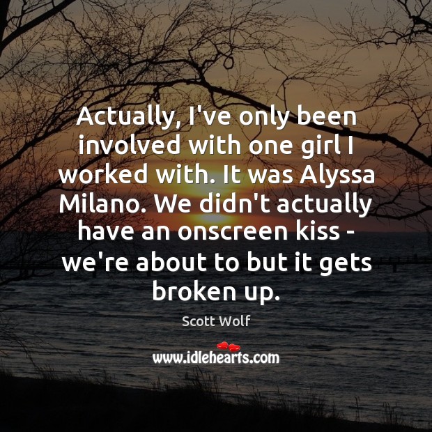Actually, I’ve only been involved with one girl I worked with. It Scott Wolf Picture Quote