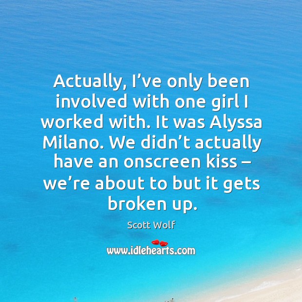 Actually, I’ve only been involved with one girl I worked with. Image