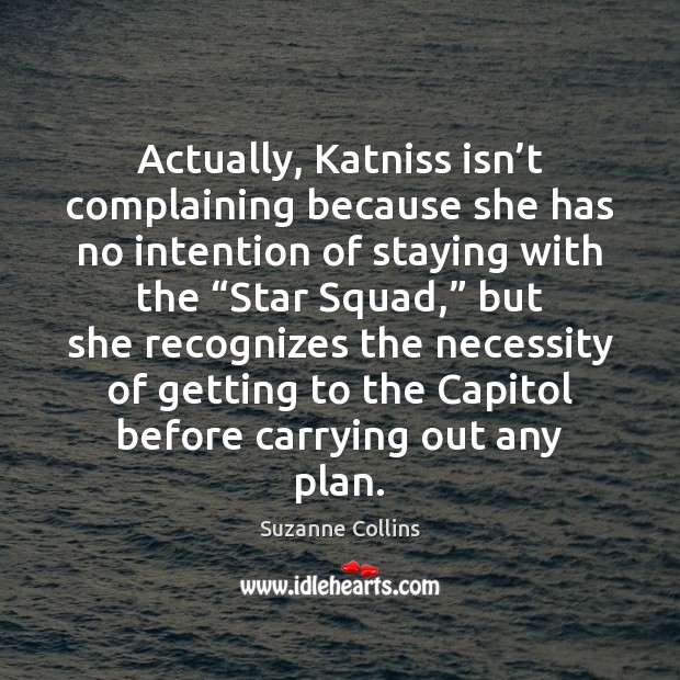 Actually, Katniss isn’t complaining because she has no intention of staying Suzanne Collins Picture Quote