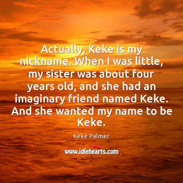 Actually, Keke is my nickname. When I was little, my sister was Keke Palmer Picture Quote