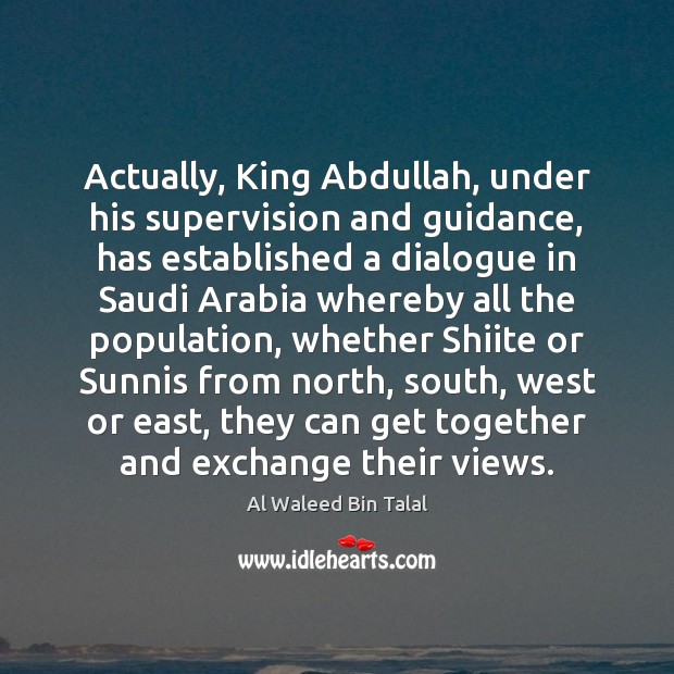 Actually, King Abdullah, under his supervision and guidance, has established a dialogue Al Waleed Bin Talal Picture Quote