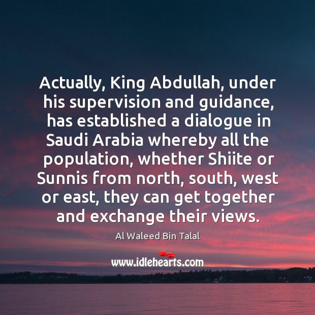 Actually, king abdullah, under his supervision and guidance, has established a dialogue Al Waleed Bin Talal Picture Quote