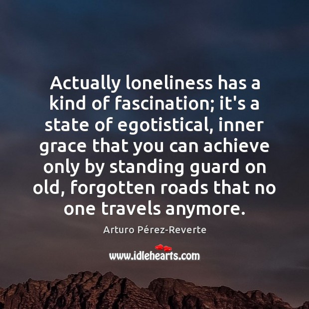 Actually loneliness has a kind of fascination; it’s a state of egotistical, Arturo Pérez-Reverte Picture Quote