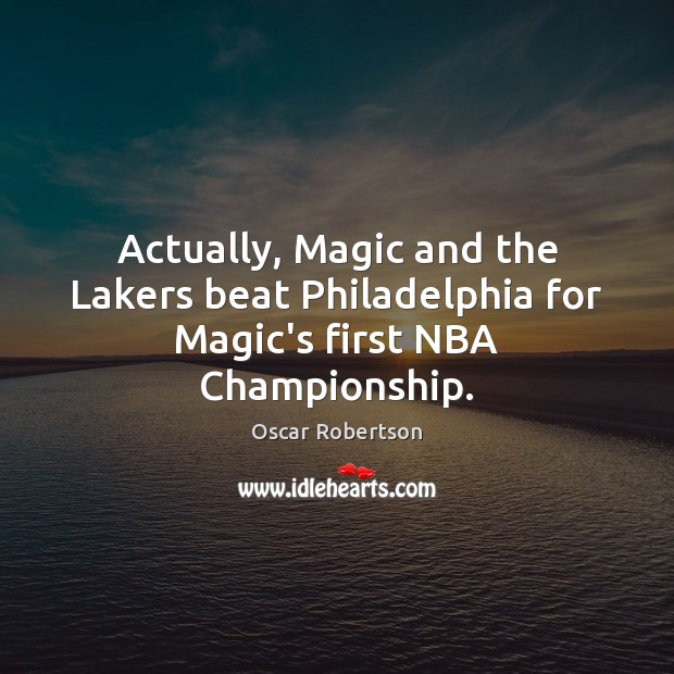 Actually, Magic and the Lakers beat Philadelphia for Magic’s first NBA Championship. Oscar Robertson Picture Quote