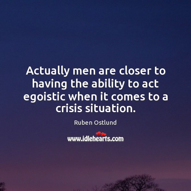Actually men are closer to having the ability to act egoistic when Ruben Ostlund Picture Quote