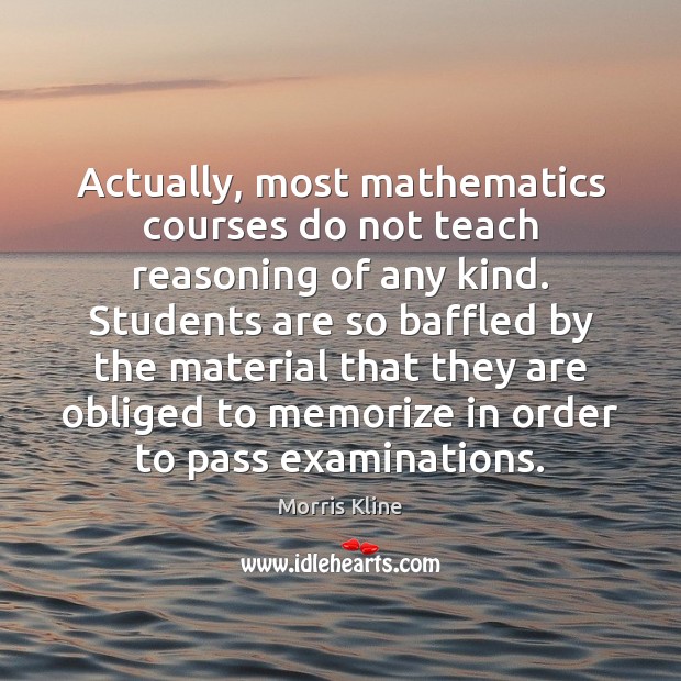 Actually, most mathematics courses do not teach reasoning of any kind. Students Student Quotes Image