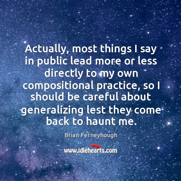 Actually, most things I say in public lead more or less directly to my own Brian Ferneyhough Picture Quote