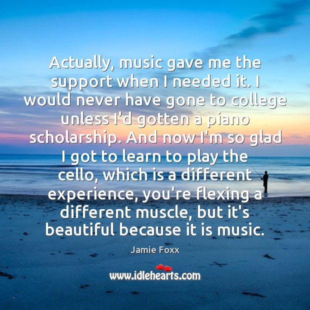 Actually, music gave me the support when I needed it. I would Image
