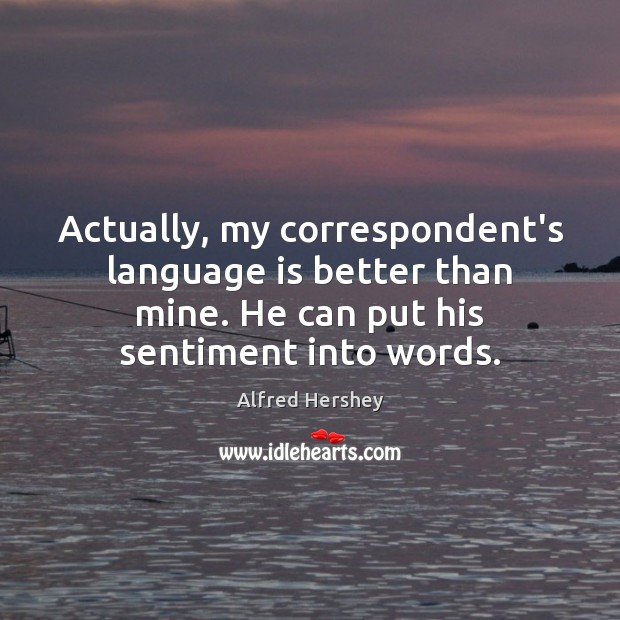 Actually, my correspondent’s language is better than mine. He can put his Alfred Hershey Picture Quote