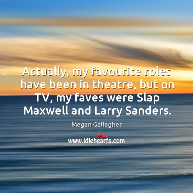 Actually, my favourite roles have been in theatre, but on tv, my faves were slap maxwell and larry sanders. Megan Gallagher Picture Quote