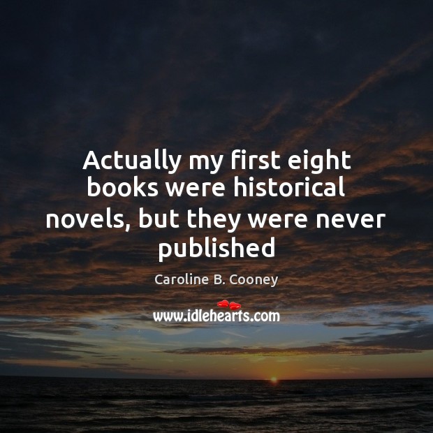 Actually my first eight books were historical novels, but they were never published Caroline B. Cooney Picture Quote
