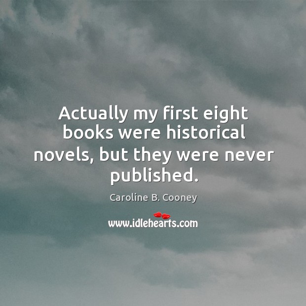 Actually my first eight books were historical novels, but they were never published. Caroline B. Cooney Picture Quote
