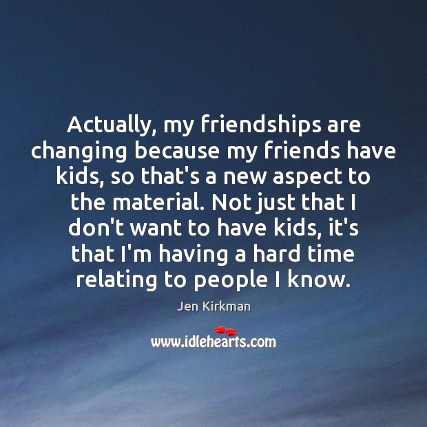 Actually, my friendships are changing because my friends have kids, so that’s Image