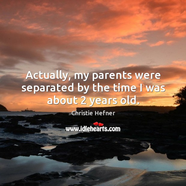 Actually, my parents were separated by the time I was about 2 years old. Christie Hefner Picture Quote