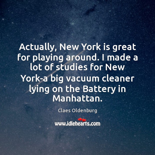 Actually, New York is great for playing around. I made a lot Claes Oldenburg Picture Quote