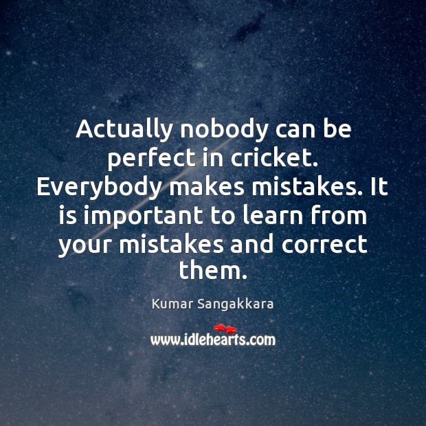 Actually nobody can be perfect in cricket. Everybody makes mistakes. It is Kumar Sangakkara Picture Quote