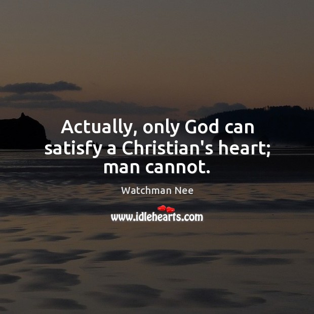 Actually, only God can satisfy a Christian’s heart; man cannot. Watchman Nee Picture Quote