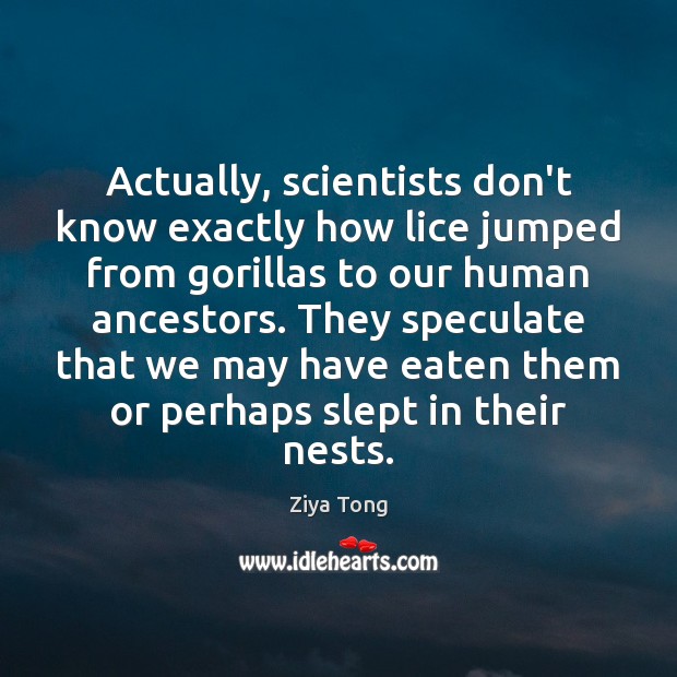 Actually, scientists don’t know exactly how lice jumped from gorillas to our Ziya Tong Picture Quote