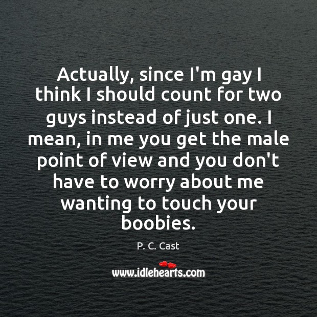 Actually, since I’m gay I think I should count for two guys P. C. Cast Picture Quote