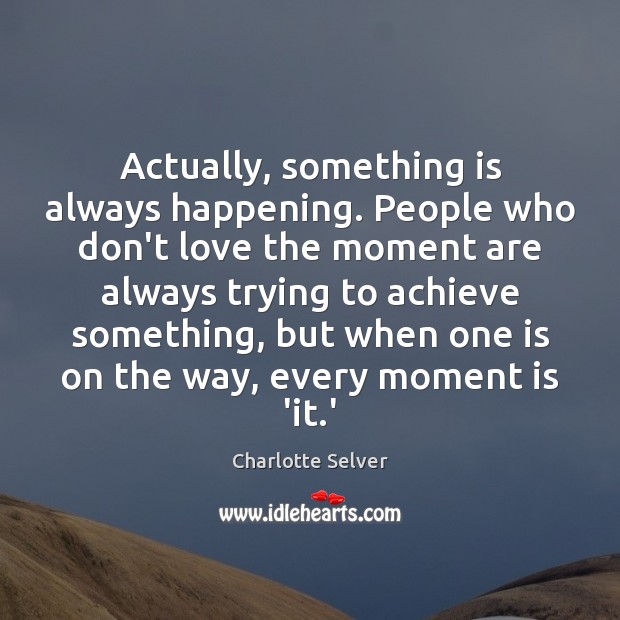 Actually, something is always happening. People who don’t love the moment are Charlotte Selver Picture Quote