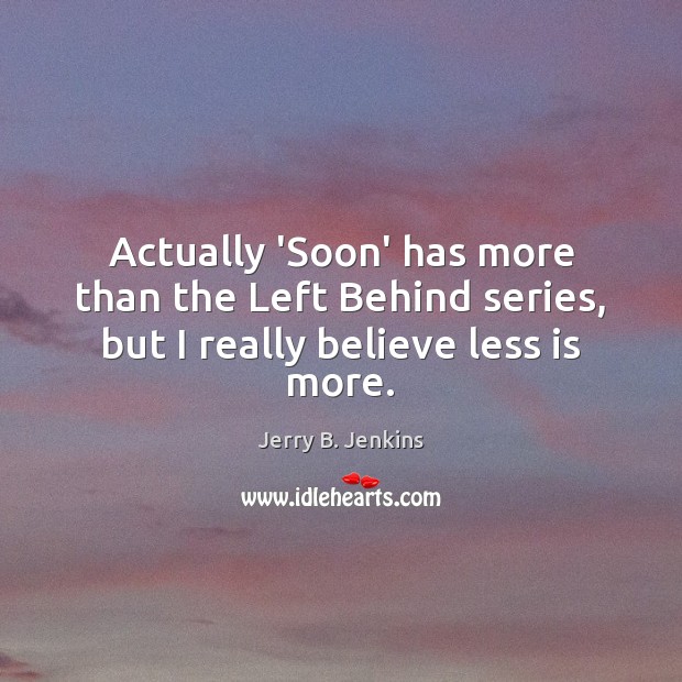 Actually ‘Soon’ has more than the Left Behind series, but I really believe less is more. Jerry B. Jenkins Picture Quote