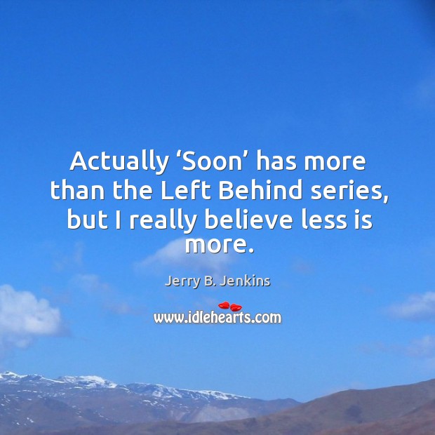 Actually ‘soon’ has more than the left behind series, but I really believe less is more. Jerry B. Jenkins Picture Quote