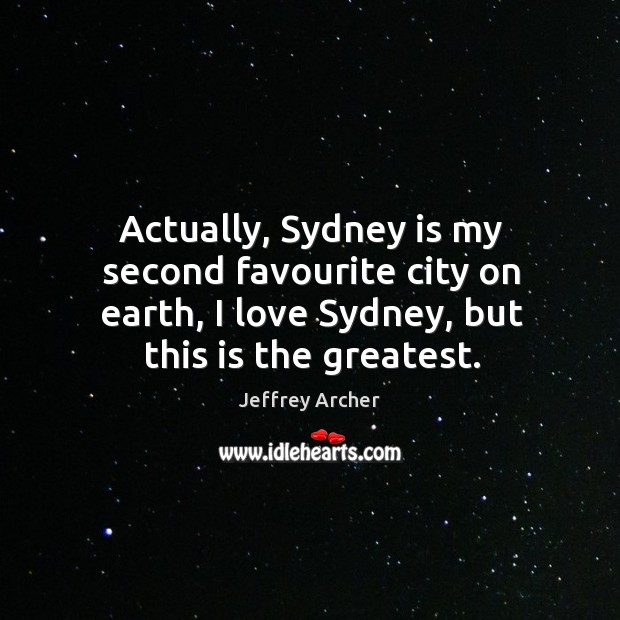 Actually, sydney is my second favourite city on earth, I love sydney, but this is the greatest. Jeffrey Archer Picture Quote