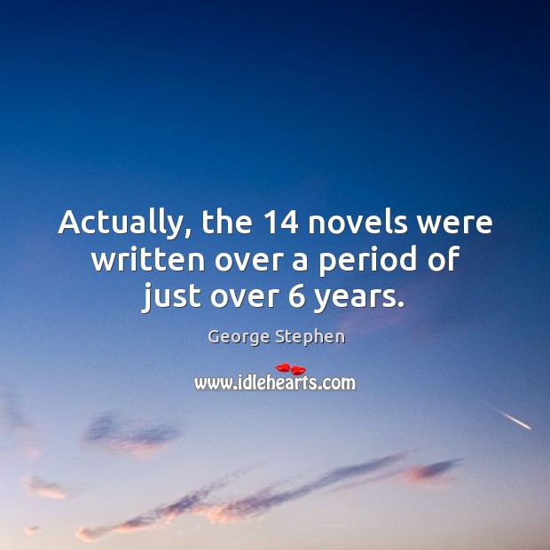Actually, the 14 novels were written over a period of just over 6 years. George Stephen Picture Quote