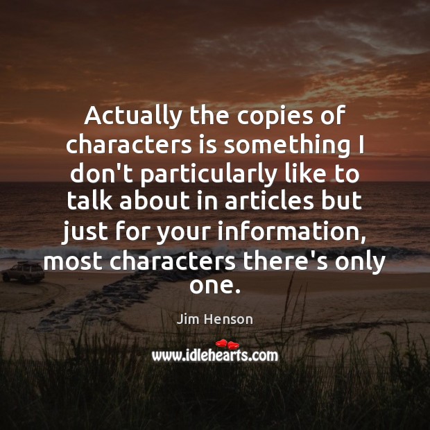 Actually the copies of characters is something I don’t particularly like to Jim Henson Picture Quote