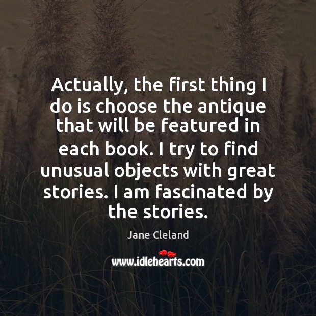 Actually, the first thing I do is choose the antique that will Jane Cleland Picture Quote
