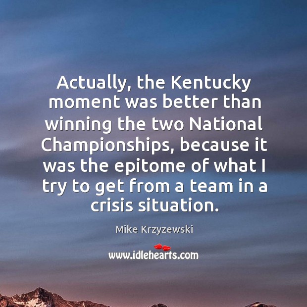 Actually, the kentucky moment was better than winning the two national championships Mike Krzyzewski Picture Quote
