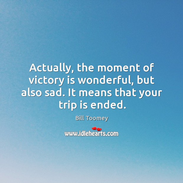 Actually, the moment of victory is wonderful, but also sad. It means that your trip is ended. Victory Quotes Image